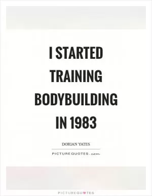 I started training bodybuilding in 1983 Picture Quote #1