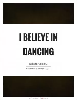 I believe in dancing Picture Quote #1