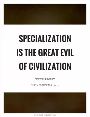 Specialization is the great evil of civilization Picture Quote #1