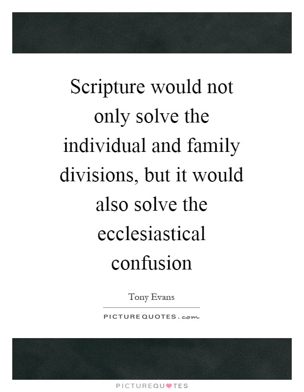 Scripture would not only solve the individual and family divisions, but it would also solve the ecclesiastical confusion Picture Quote #1