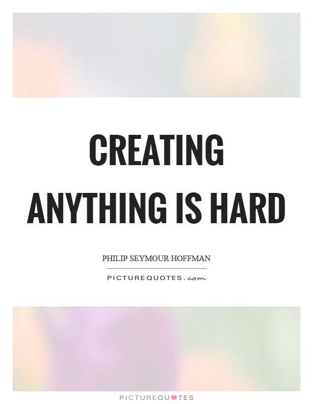 Creating anything is hard Picture Quote #1