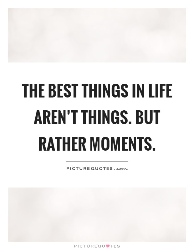 The best things in life aren't things. But rather moments Picture Quote #1