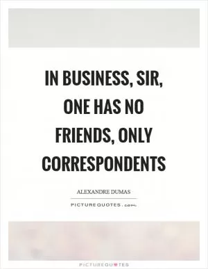 In business, sir, one has no friends, only correspondents Picture Quote #1