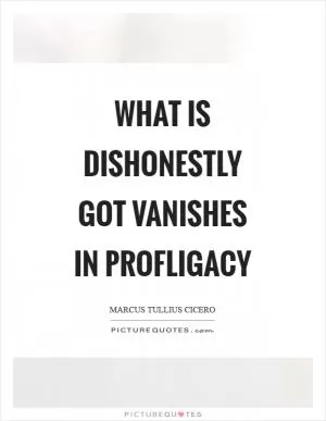 What is dishonestly got vanishes in profligacy Picture Quote #1