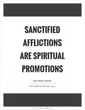 Sanctified afflictions are spiritual promotions Picture Quote #1