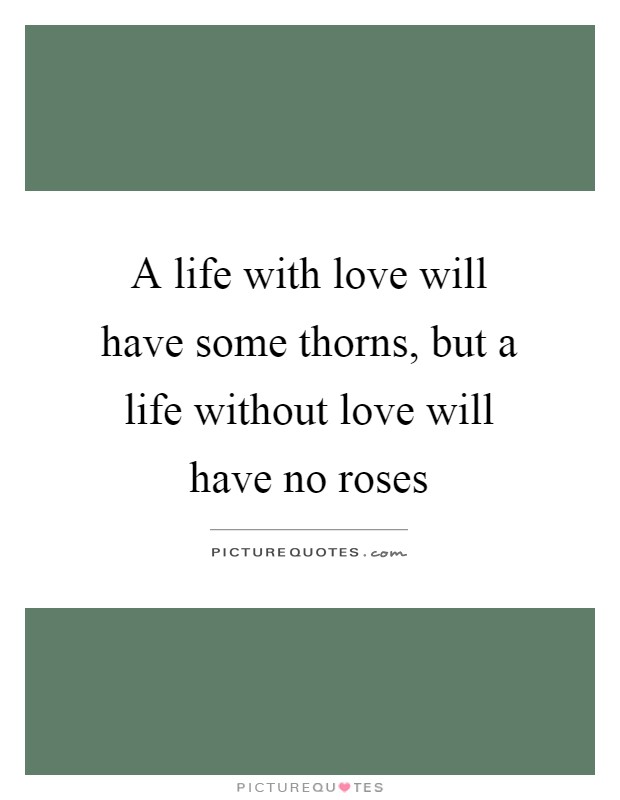 A life with love will have some thorns, but a life without love will have no roses Picture Quote #1