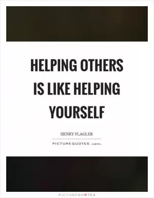 Helping others is like helping yourself Picture Quote #1