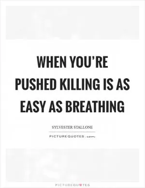 When you’re pushed killing is as easy as breathing Picture Quote #1