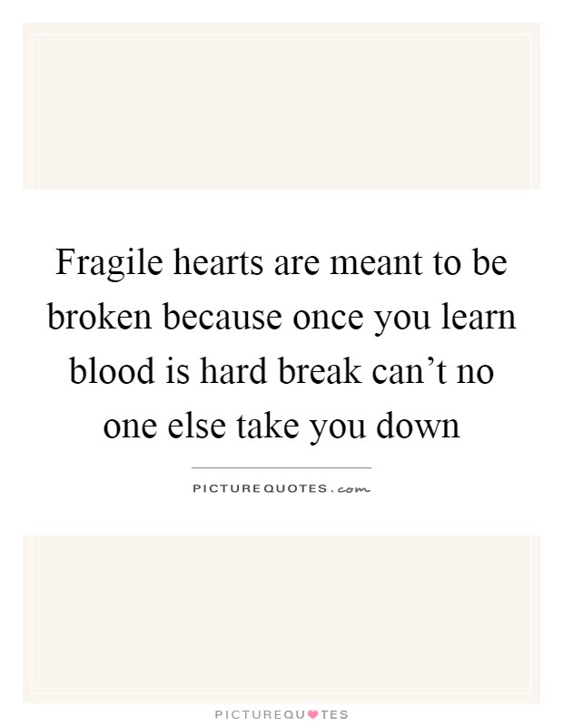Fragile hearts are meant to be broken because once you learn blood is hard break can't no one else take you down Picture Quote #1