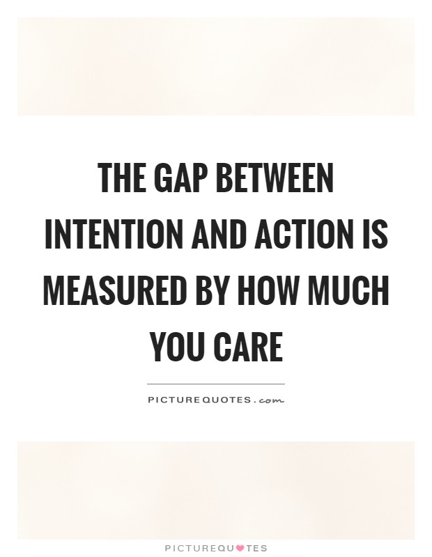 The gap between intention and action is measured by how much you care Picture Quote #1