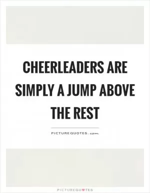 Cheerleaders are simply a jump above the rest Picture Quote #1