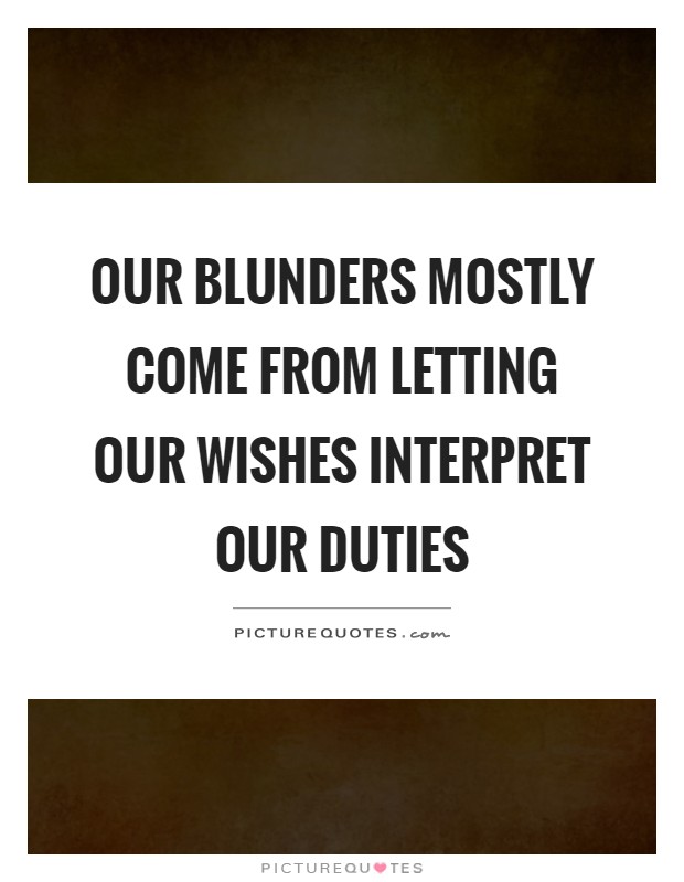 Our blunders mostly come from letting our wishes interpret our duties Picture Quote #1