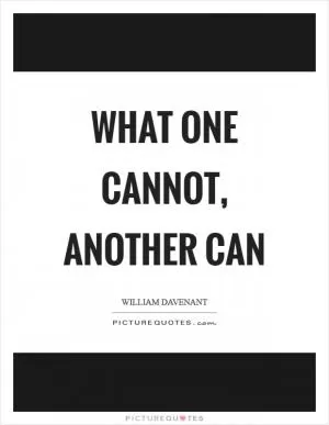 What one cannot, another can Picture Quote #1