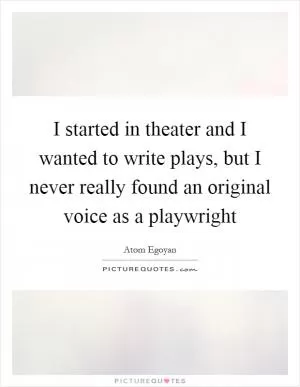 I started in theater and I wanted to write plays, but I never really found an original voice as a playwright Picture Quote #1