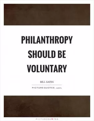 Philanthropy should be voluntary Picture Quote #1