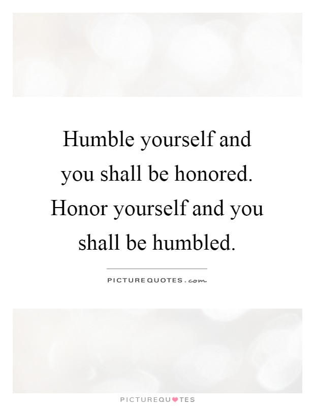 Humble yourself and you shall be honored. Honor yourself and you shall be humbled Picture Quote #1