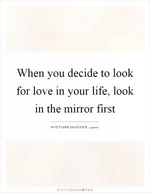 When you decide to look for love in your life, look in the mirror first Picture Quote #1