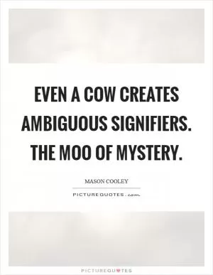 Even a cow creates ambiguous signifiers. The moo of mystery Picture Quote #1
