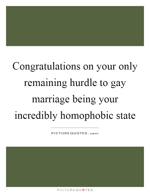 Congratulations on your only remaining hurdle to gay marriage being your incredibly homophobic state Picture Quote #1