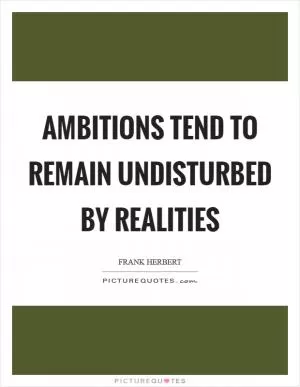 Ambitions tend to remain undisturbed by realities Picture Quote #1