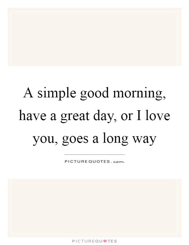 A simple good morning, have a great day, or I love you, goes a long way Picture Quote #1