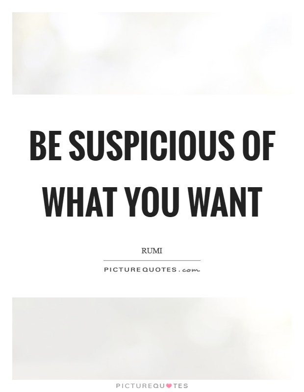 Be suspicious of what you want Picture Quote #1