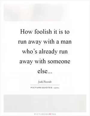 How foolish it is to run away with a man who’s already run away with someone else Picture Quote #1