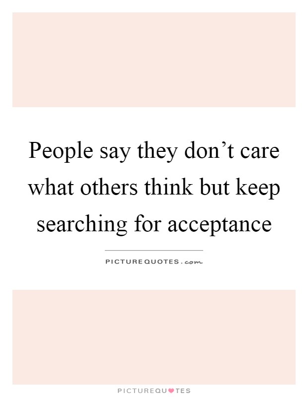 People say they don't care what others think but keep searching for acceptance Picture Quote #1