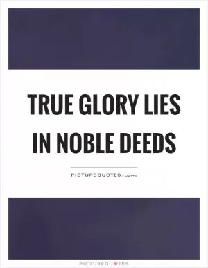 True glory lies in noble deeds Picture Quote #1