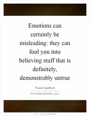 Emotions can certainly be misleading: they can fool you into believing stuff that is definitely, demonstrably untrue Picture Quote #1