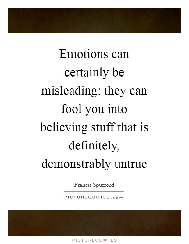 Emotions can certainly be misleading: they can fool you into believing stuff that is definitely, demonstrably untrue Picture Quote #1