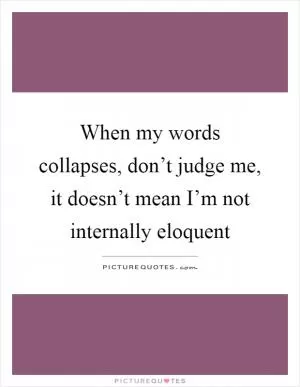 When my words collapses, don’t judge me, it doesn’t mean I’m not internally eloquent Picture Quote #1