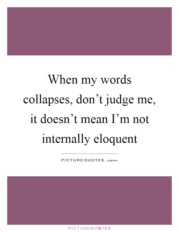 When my words collapses, don't judge me, it doesn't mean I'm not internally eloquent Picture Quote #1