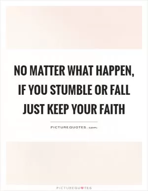 No matter what happen, if you stumble or fall just keep your faith Picture Quote #1