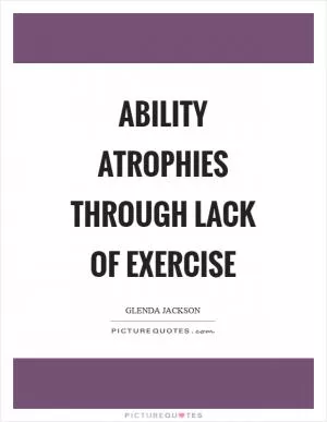 Ability atrophies through lack of exercise Picture Quote #1
