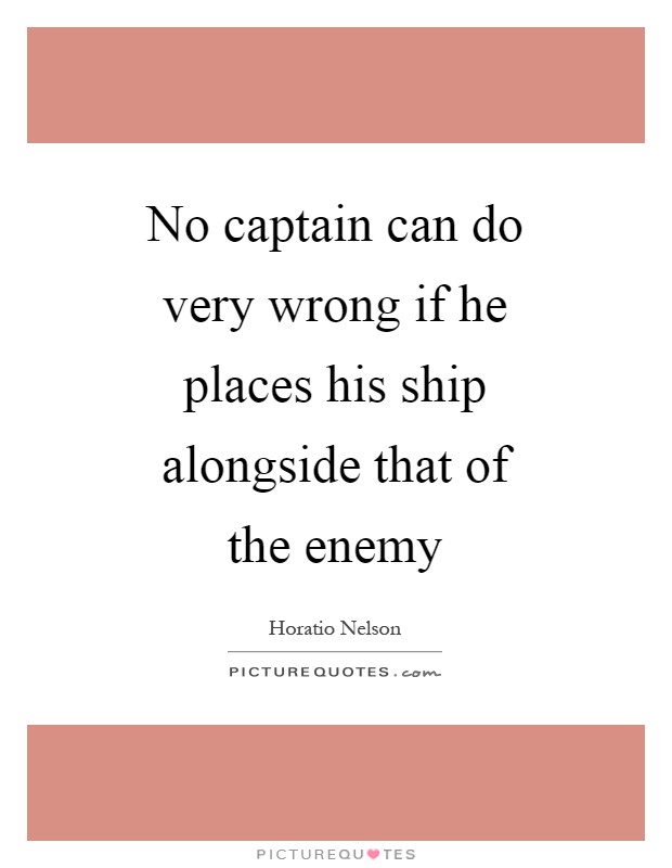 No captain can do very wrong if he places his ship alongside that of the enemy Picture Quote #1