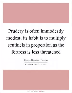 Prudery is often immodestly modest; its habit is to multiply sentinels in proportion as the fortress is less threatened Picture Quote #1