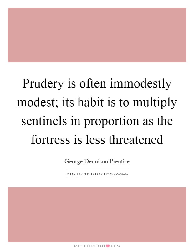 Prudery is often immodestly modest; its habit is to multiply sentinels in proportion as the fortress is less threatened Picture Quote #1