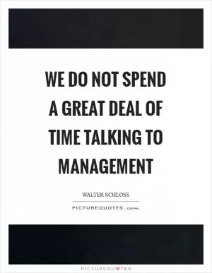 We do not spend a great deal of time talking to management Picture Quote #1