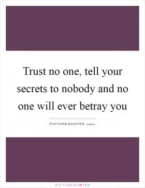 Trust no one, tell your secrets to nobody and no one will ever betray you Picture Quote #1