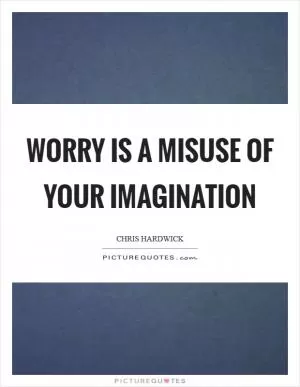 Worry is a misuse of your imagination Picture Quote #1