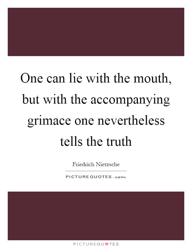 One can lie with the mouth, but with the accompanying grimace one nevertheless tells the truth Picture Quote #1