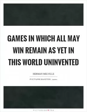 Games in which all may win remain as yet in this world uninvented Picture Quote #1