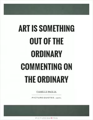 Art is something out of the ordinary commenting on the ordinary Picture Quote #1