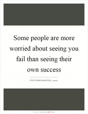 Some people are more worried about seeing you fail than seeing their own success Picture Quote #1