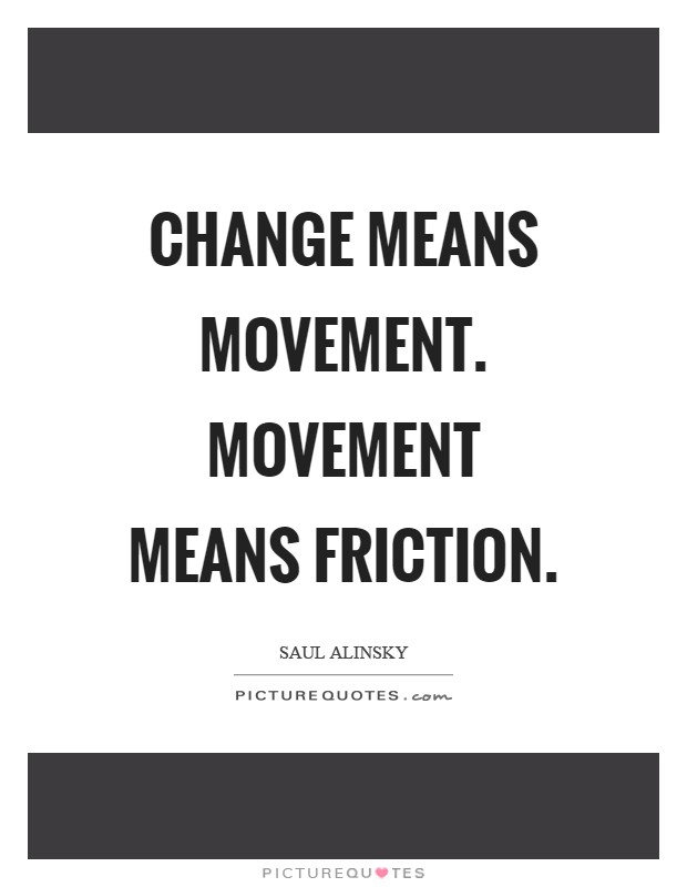 Change means movement. Movement means friction Picture Quote #1