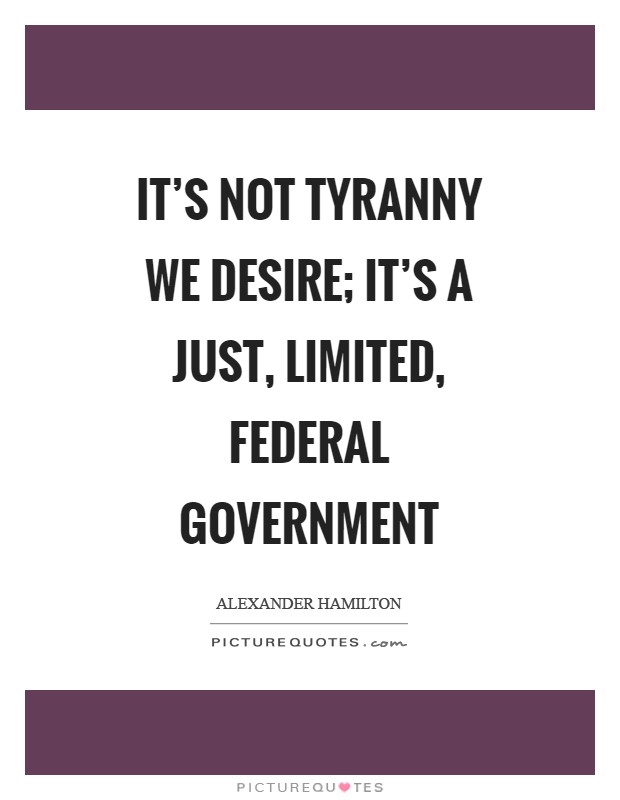 It's not tyranny we desire; it's a just, limited, federal government Picture Quote #1