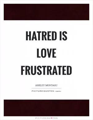 Hatred is love frustrated Picture Quote #1