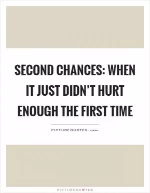 Second chances: When it just didn’t hurt enough the first time Picture Quote #1