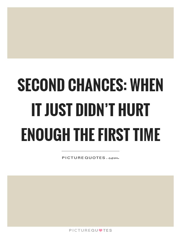 Second chances: When it just didn't hurt enough the first time Picture Quote #1